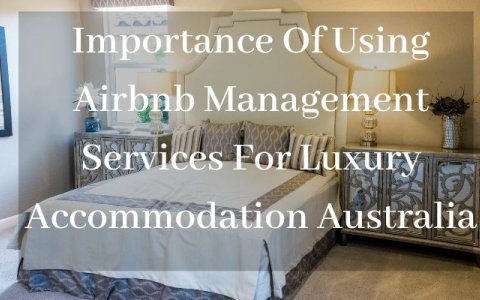 Importance Of Using Airbnb Management Services For Luxury Accommodation Australia